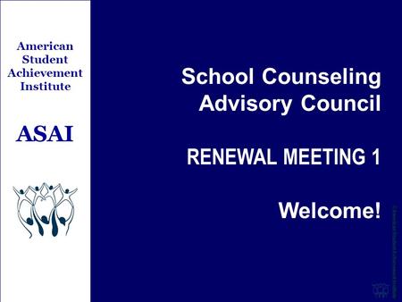 School Counseling Advisory Council RENEWAL MEETING 1 Welcome! American Student Achievement Institute ASAI.