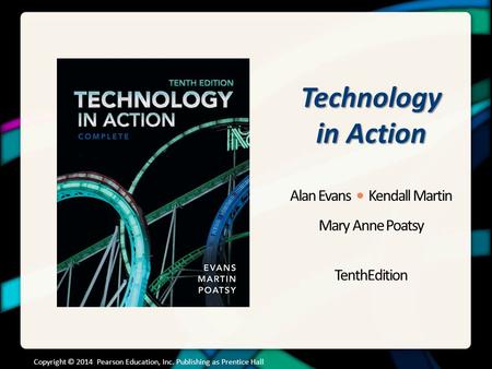 Technology in Action Alan Evans Kendall Martin Mary Anne Poatsy TenthEdition Copyright © 2014 Pearson Education, Inc. Publishing as Prentice Hall.