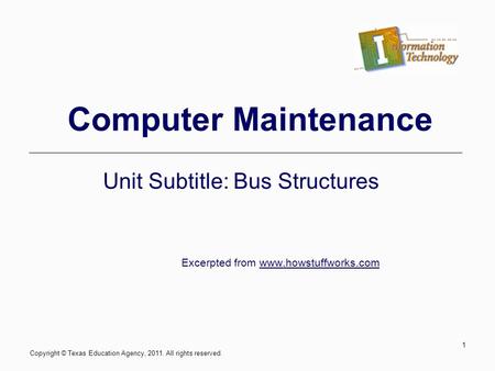 Computer Maintenance Unit Subtitle: Bus Structures Excerpted from www.howstuffworks.com Copyright © Texas Education Agency, 2011. All rights reserved.