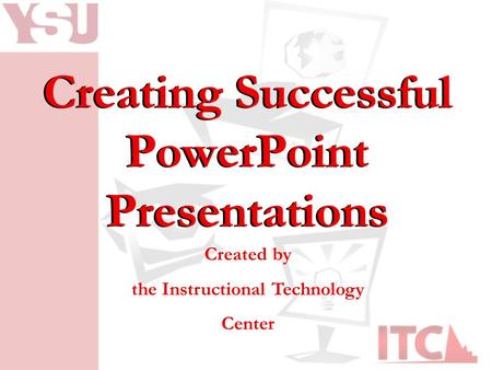 Creating Successful PowerPoint Presentations Created by the Instructional Technology Center.