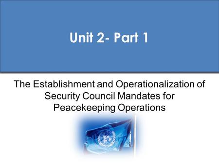 Unit 2- Part 1 The Establishment and Operationalization of Security Council Mandates for Peacekeeping Operations.