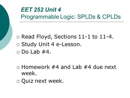 EET 252 Unit 4 Programmable Logic: SPLDs & CPLDs  Read Floyd, Sections 11-1 to 11-4.  Study Unit 4 e-Lesson.  Do Lab #4.  Homework #4 and Lab #4 due.
