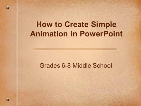 Grades 6-8 Middle School How to Create Simple Animation in PowerPoint.