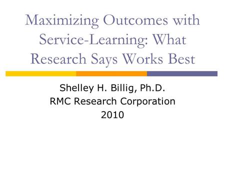 Maximizing Outcomes with Service-Learning: What Research Says Works Best Shelley H. Billig, Ph.D. RMC Research Corporation 2010.