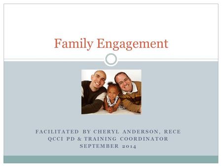 FACILITATED BY CHERYL ANDERSON, RECE QCCI PD & TRAINING COORDINATOR SEPTEMBER 2014 Family Engagement.