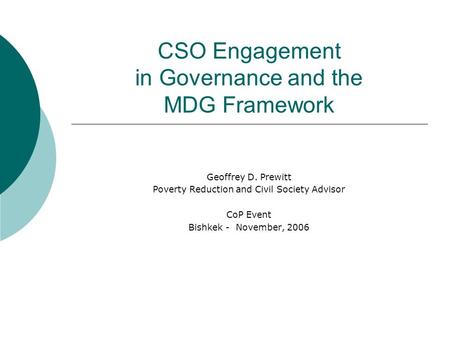 CSO Engagement in Governance and the MDG Framework Geoffrey D. Prewitt Poverty Reduction and Civil Society Advisor CoP Event Bishkek - November, 2006.
