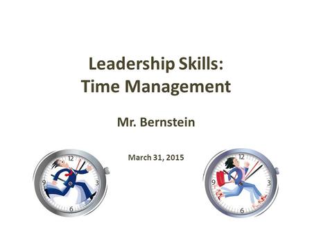 Leadership Skills: Time Management Mr. Bernstein March 31, 2015.