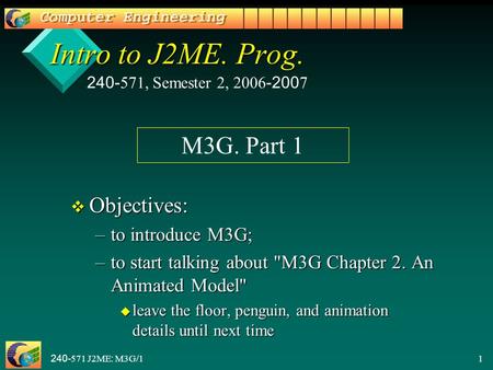 240-571 J2ME: M3G/11 Intro to J2ME. Prog. v Objectives: –to introduce M3G; –to start talking about M3G Chapter 2. An Animated Model u leave the floor,
