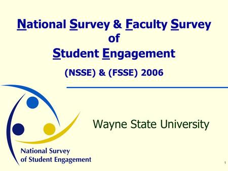 1 N ational S urvey & F aculty S urvey of S tudent E ngagement (NSSE) & (FSSE) 2006 Wayne State University.
