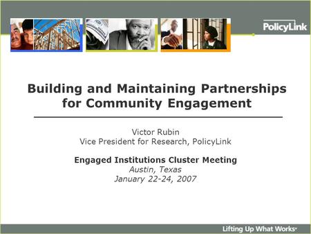 Building and Maintaining Partnerships for Community Engagement Victor Rubin Vice President for Research, PolicyLink Engaged Institutions Cluster Meeting.