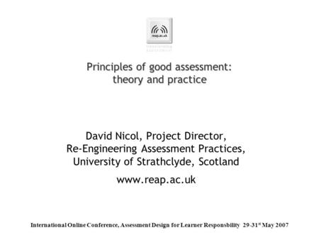 Principles of good assessment: theory and practice David Nicol, Project Director, Re-Engineering Assessment Practices, University of Strathclyde, Scotland.