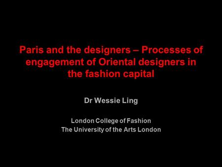 Paris and the designers – Processes of engagement of Oriental designers in the fashion capital Dr Wessie Ling London College of Fashion The University.