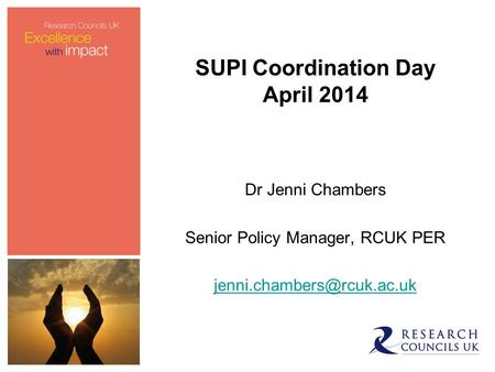 SUPI Coordination Day April 2014 Dr Jenni Chambers Senior Policy Manager, RCUK PER
