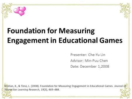 Foundation for Measuring Engagement in Educational Games Presenter: Che-Yu Lin Advisor: Min-Puu Chen Date: December 1,2008 Kristian, K., & Timo, L. (2008).