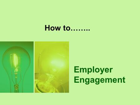 How to…….. Employer Engagement. Session Objectives By the end of the session you will be able to: Name the Five Protocol stages of initial Employer Engagement.