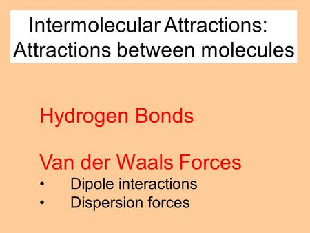 Intermolecular Attractions: Attractions between molecules Van der Waals Forces Dipole interactions Dispersion forces Hydrogen Bonds.