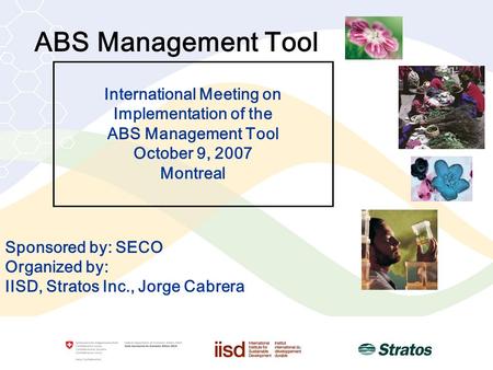 ABS Management Tool Sponsored by: SECO Organized by: IISD, Stratos Inc., Jorge Cabrera International Meeting on Implementation of the ABS Management Tool.
