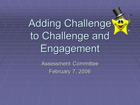 Adding Challenge to Challenge and Engagement Assessment Committee February 7, 2006.