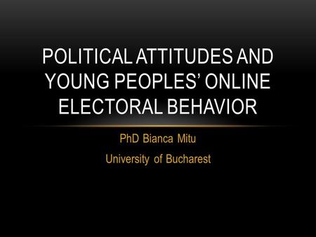 PhD Bianca Mitu University of Bucharest POLITICAL ATTITUDES AND YOUNG PEOPLES’ ONLINE ELECTORAL BEHAVIOR.
