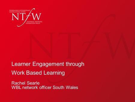 Learner Engagement through Work Based Learning Rachel Searle WBL network officer South Wales.