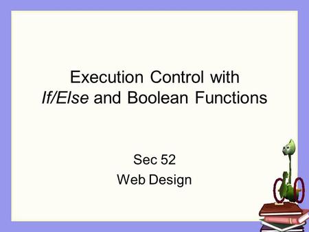 Execution Control with If/Else and Boolean Functions Sec 52 Web Design.