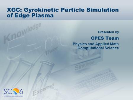 Presented by XGC: Gyrokinetic Particle Simulation of Edge Plasma CPES Team Physics and Applied Math Computational Science.