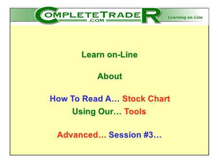 Learning on-Line Learn on-Line About How To Read A… Stock Chart Advanced… Session #3… Using Our… Tools.