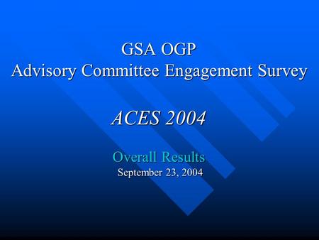 GSA OGP Advisory Committee Engagement Survey ACES 2004 Overall Results September 23, 2004.