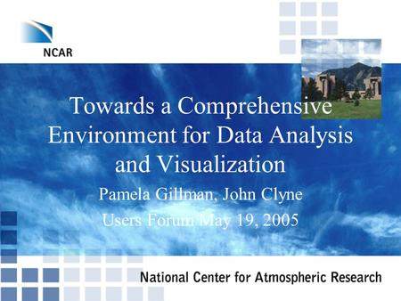 Towards a Comprehensive Environment for Data Analysis and Visualization Pamela Gillman, John Clyne Users Forum May 19, 2005.