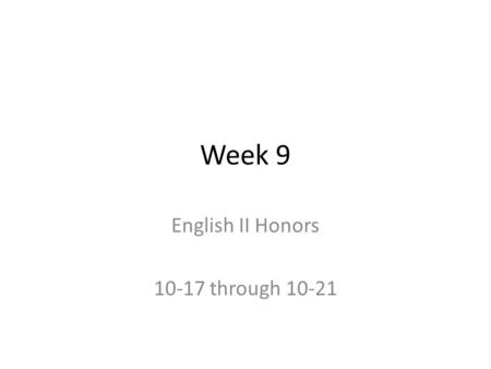 Week 9 English II Honors 10-17 through 10-21. October 19, 2011 If you need to FINISH your test, please let me know. I will give you time to do that today.