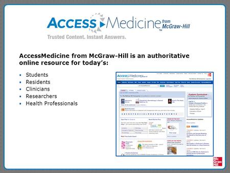AccessMedicine from McGraw-Hill is an authoritative online resource for today’s: Students Residents Clinicians Researchers Health Professionals.