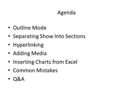 Agenda Outline Mode Separating Show Into Sections Hyperlinking Adding Media Inserting Charts from Excel Common Mistakes Q&A.
