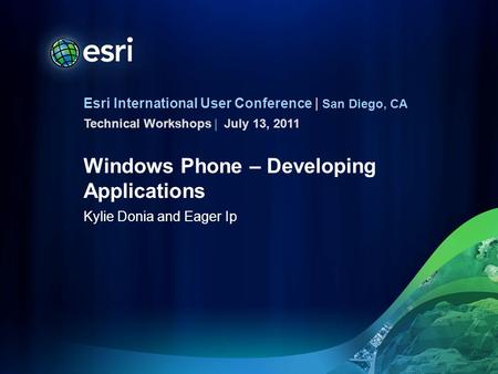 Esri International User Conference | San Diego, CA Technical Workshops | Windows Phone – Developing Applications Kylie Donia and Eager Ip July 13, 2011.