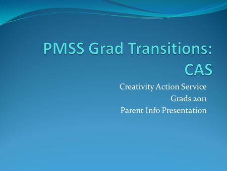 Creativity Action Service Grads 2011 Parent Info Presentation.