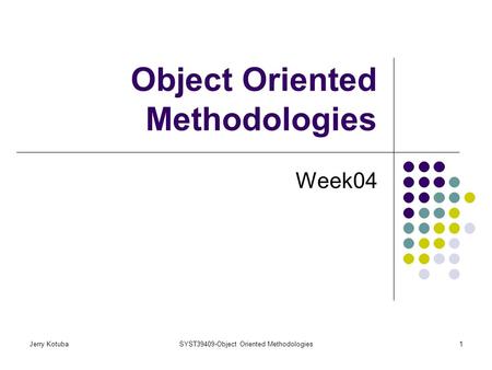 Jerry KotubaSYST39409-Object Oriented Methodologies1 Object Oriented Methodologies Week04.