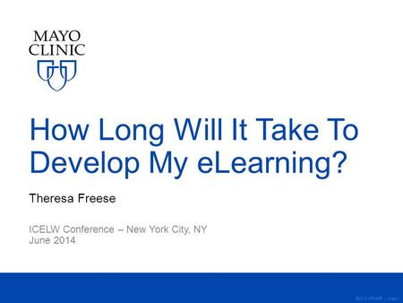 ©2014 MFMER | slide-1 How Long Will It Take To Develop My eLearning? Theresa Freese ICELW Conference – New York City, NY June 2014.