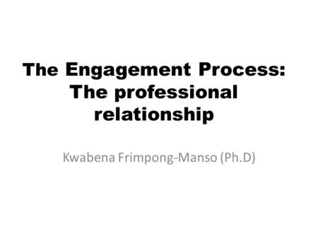 The Engagement Process: The professional relationship Kwabena Frimpong-Manso (Ph.D)