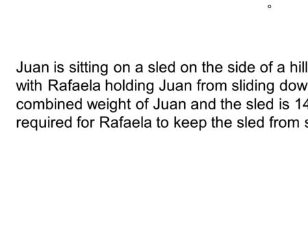 Juan is sitting on a sled on the side of a hill inclined at 45  ,