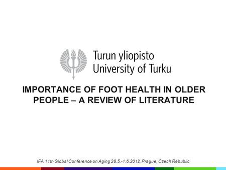 IMPORTANCE OF FOOT HEALTH IN OLDER PEOPLE – A REVIEW OF LITERATURE IFA 11th Global Conference on Aging 28.5.-1.6.2012, Prague, Czech Rebublic.