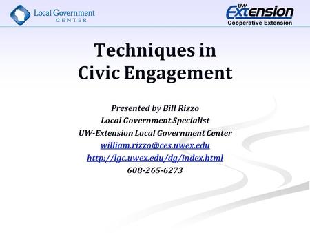 Techniques in Civic Engagement Presented by Bill Rizzo Local Government Specialist UW-Extension Local Government Center