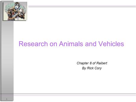 1 Research on Animals and Vehicles Chapter 8 of Raibert By Rick Cory.