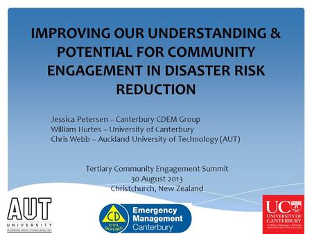 IMPROVING OUR UNDERSTANDING & POTENTIAL FOR COMMUNITY ENGAGEMENT IN DISASTER RISK REDUCTION Jessica Petersen – Canterbury CDEM Group William Hurtes – University.