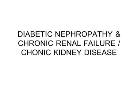 DIABETIC NEPHROPATHY & CHRONIC RENAL FAILURE / CHONIC KIDNEY DISEASE.