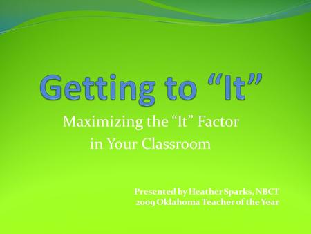 Maximizing the “It” Factor in Your Classroom Presented by Heather Sparks, NBCT 2009 Oklahoma Teacher of the Year.
