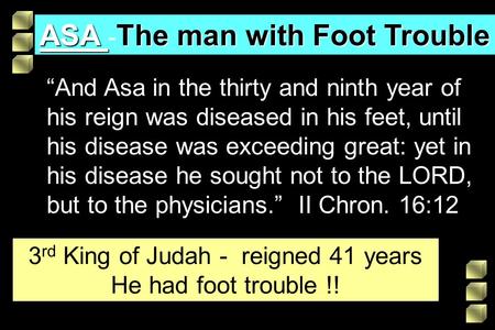 ASA The man with Foot Trouble ASA - The man with Foot Trouble “And Asa in the thirty and ninth year of his reign was diseased in his feet, until his disease.