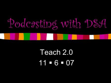 Podcasting with DSA Teach 2.0 11  6  07. Hello… Apple seminar last summer Created my first podcast Easy and simple.