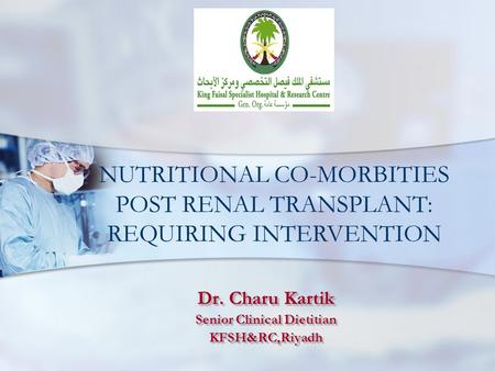 Dr. Charu Kartik Senior Clinical Dietitian KFSH&RC,Riyadh Dr. Charu Kartik Senior Clinical Dietitian KFSH&RC,Riyadh NUTRITIONAL CO-MORBITIES POST RENAL.