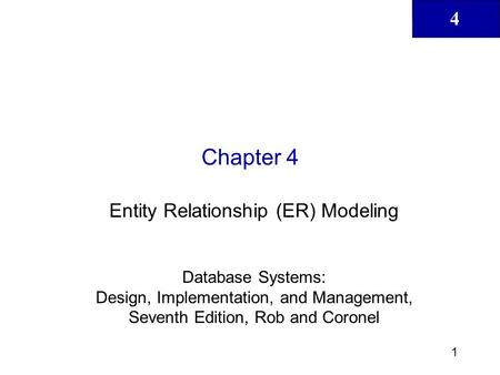 4 1 Chapter 4 Entity Relationship (ER) Modeling Database Systems: Design, Implementation, and Management, Seventh Edition, Rob and Coronel.