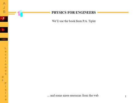 1 PHYSICS FOR ENGINEERS We’ll use the book from P.A. Tipler... and some more resources from the web.