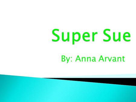 By: Anna Arvant.  Super Sue was a very strong little girl. She was very talented at making potions to help people through their problems. She gave Leah.